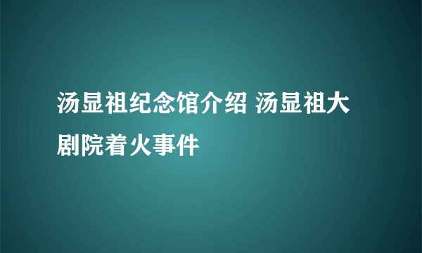 汤显祖纪念馆介绍 汤显祖大剧院着火事件