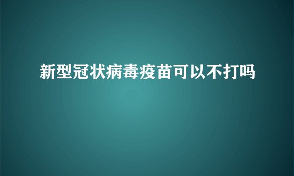 新型冠状病毒疫苗可以不打吗