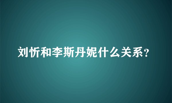 刘忻和李斯丹妮什么关系？