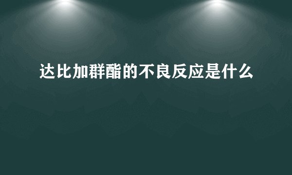 达比加群酯的不良反应是什么