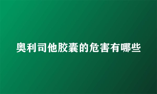 奥利司他胶囊的危害有哪些