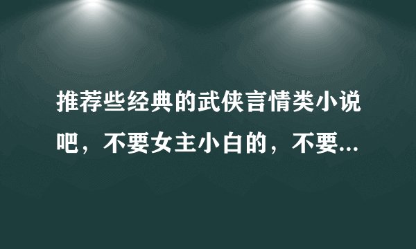 推荐些经典的武侠言情类小说吧,不要女主小白的,不要虐的结局,谢谢。