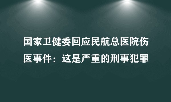 国家卫健委回应民航总医院伤医事件：这是严重的刑事犯罪
