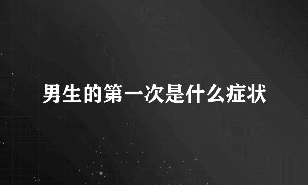 男生的第一次是什么症状