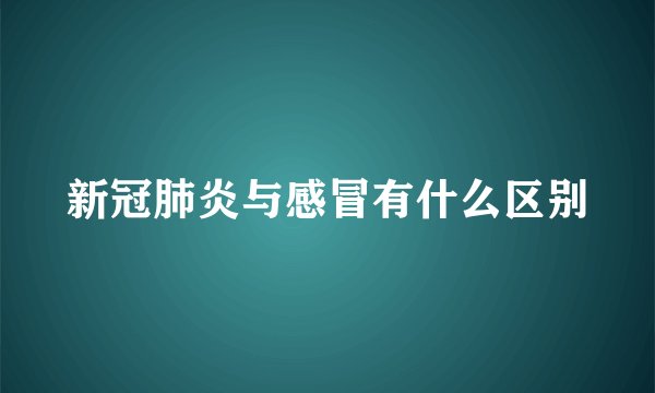 新冠肺炎与感冒有什么区别