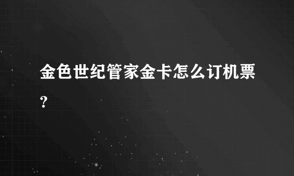 金色世纪管家金卡怎么订机票？