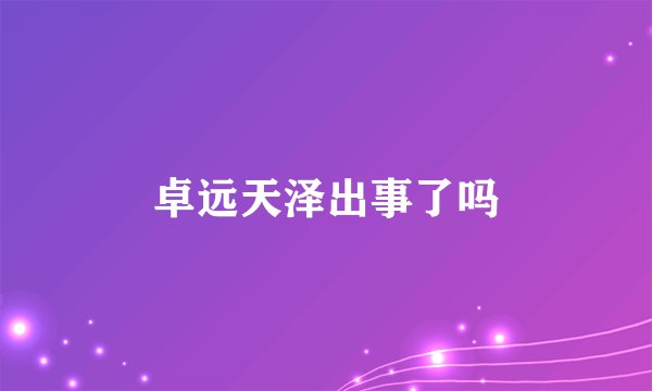 卓远天泽出事了吗