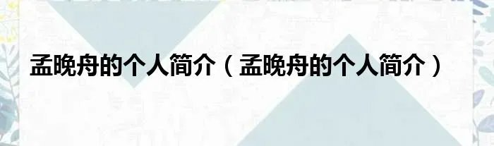 孟晚舟的个人简介（孟晚舟的个人简介）