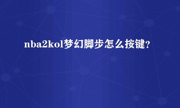 nba2kol梦幻脚步怎么按键?