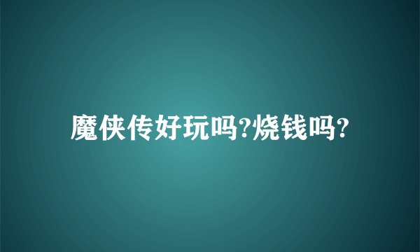 魔侠传好玩吗?烧钱吗?