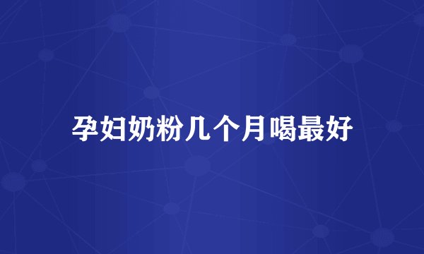 孕妇奶粉几个月喝最好