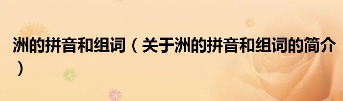 洲的拼音和组词（关于洲的拼音和组词的简介）