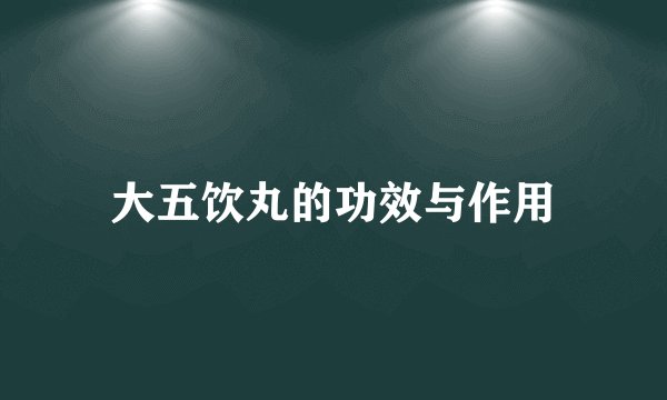大五饮丸的功效与作用
