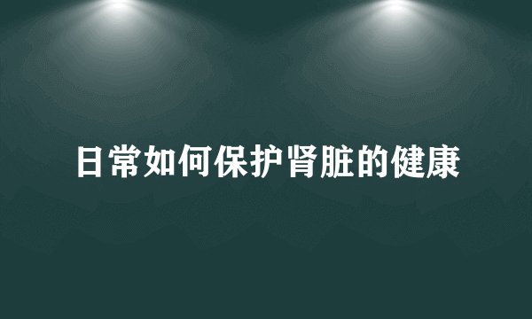 日常如何保护肾脏的健康