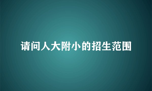 请问人大附小的招生范围