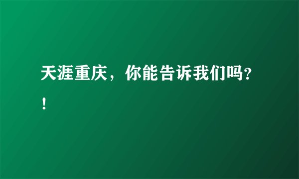 天涯重庆，你能告诉我们吗？！