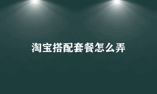淘宝搭配套餐怎么弄