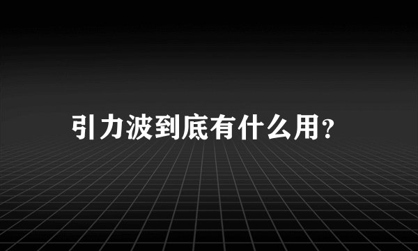 引力波到底有什么用？