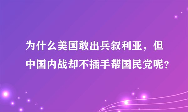 为什么美国敢出兵叙利亚，但中国内战却不插手帮国民党呢？