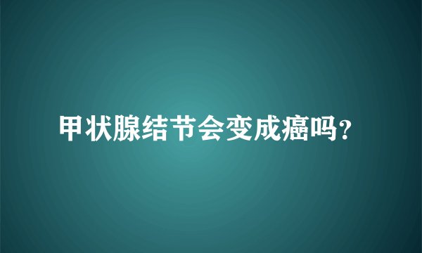 甲状腺结节会变成癌吗？