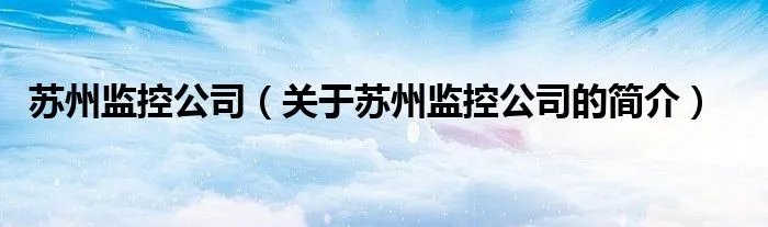 苏州监控公司（关于苏州监控公司的简介）