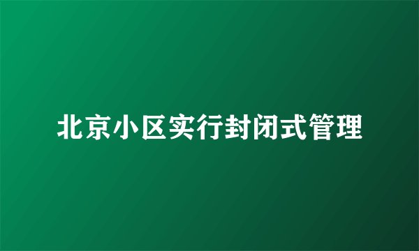 北京小区实行封闭式管理