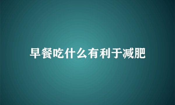 早餐吃什么有利于减肥