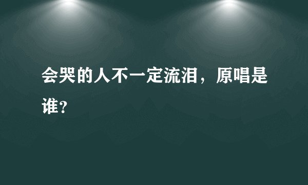 会哭的人不一定流泪，原唱是谁？