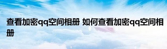 查看加密qq空间相册 如何查看加密qq空间相册