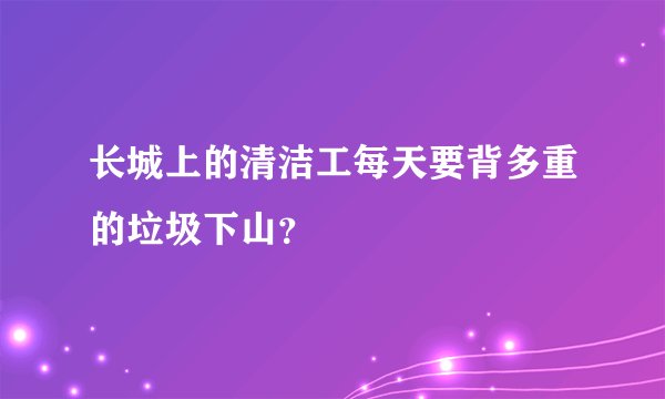 长城上的清洁工每天要背多重的垃圾下山?