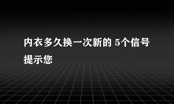 内衣多久换一次新的 5个信号提示您
