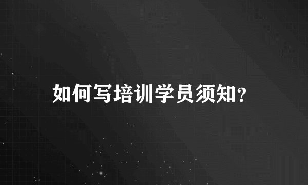 如何写培训学员须知？