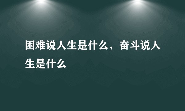 困难说人生是什么,奋斗说人生是什么