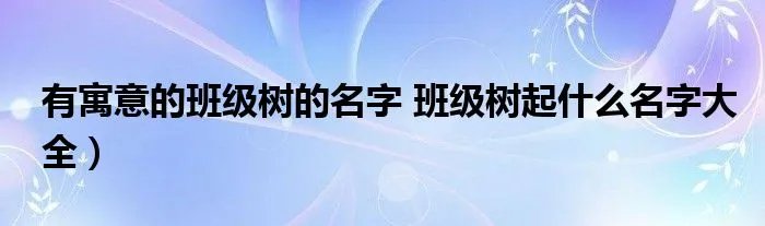 有寓意的班级树的名字 班级树起什么名字大全）