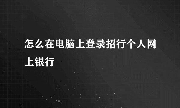 怎么在电脑上登录招行个人网上银行
