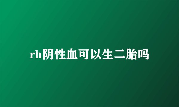 rh阴性血可以生二胎吗