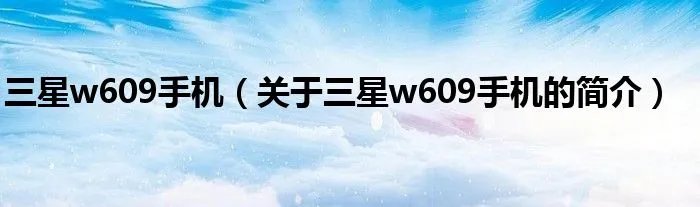 三星w609手机（关于三星w609手机的简介）