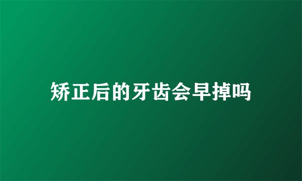 矫正后的牙齿会早掉吗
