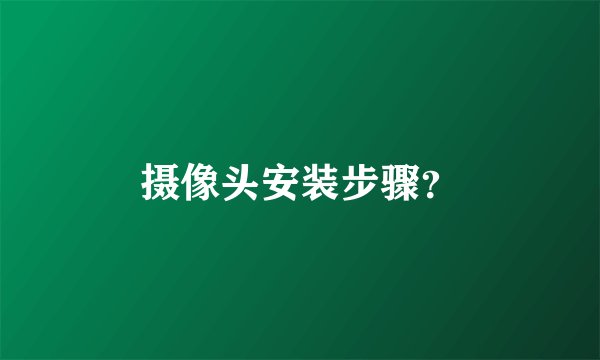 摄像头安装步骤？