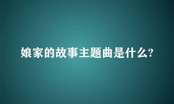 娘家的故事主题曲是什么?