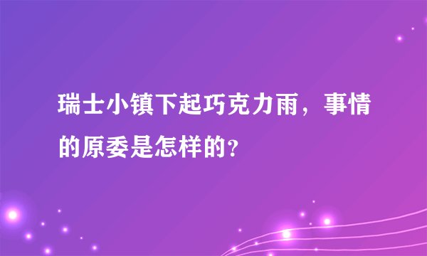 瑞士小镇下起巧克力雨,事情的原委是怎样的?