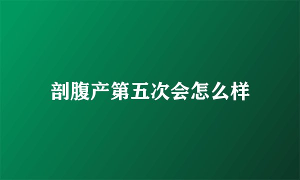 剖腹产第五次会怎么样