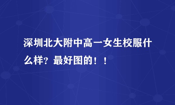 深圳北大附中高一女生校服什么样？最好图的！！