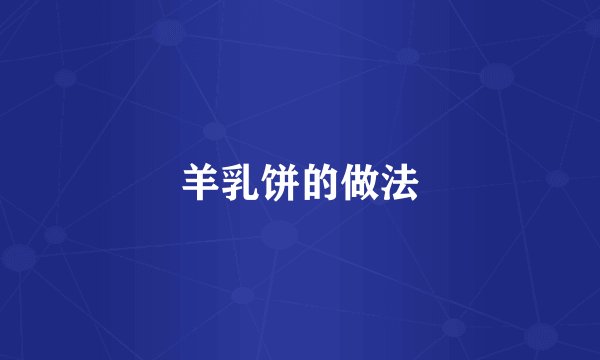 羊乳饼的做法