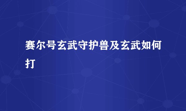 赛尔号玄武守护兽及玄武如何打