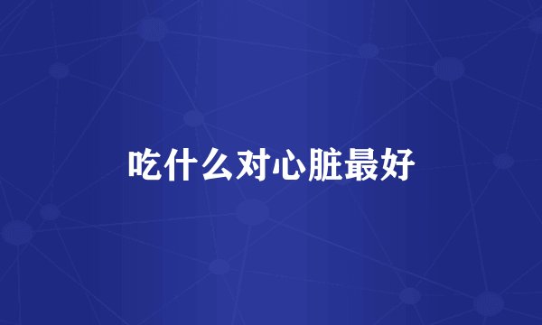 吃什么对心脏最好