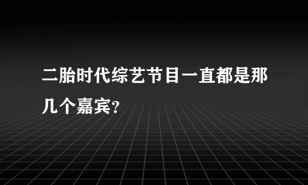 二胎时代综艺节目一直都是那几个嘉宾？