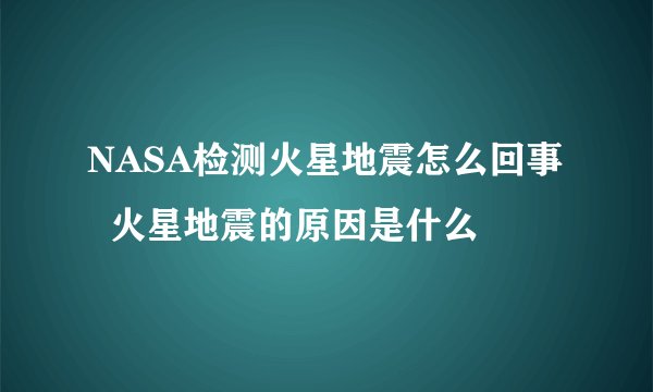 NASA检测火星地震怎么回事 火星地震的原因是什么