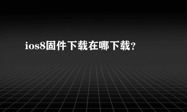 ios8固件下载在哪下载？