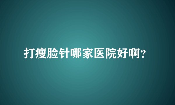 打瘦脸针哪家医院好啊？
